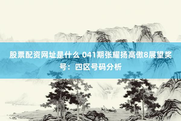 股票配资网址是什么 041期张耀扬高傲8展望奖号：四区号码分析