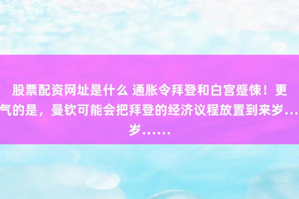 股票配资网址是什么 通胀令拜登和白宫蹙悚！更晦气的是，曼钦可能会把拜登的经济议程放置到来岁……
