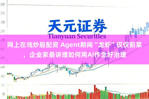 网上在线炒股配资 Agent期间“龙虾”仅仅前菜,企业家最讲理如何用AI作念好治理