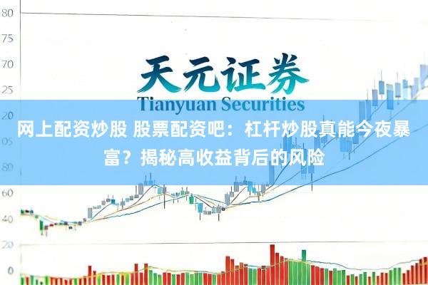网上配资炒股 股票配资吧：杠杆炒股真能今夜暴富？揭秘高收益背后的风险