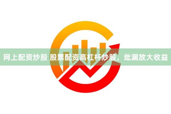 网上配资炒股 股票配资高杠杆炒股，纰漏放大收益
