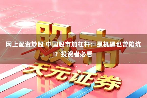 网上配资炒股 中国股市加杠杆：是机遇也曾陷坑？投资者必看